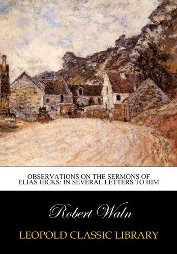 Observations on the Sermons of Elias Hicks: In Several Letters to Him