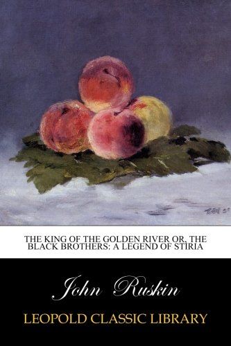 The King of the Golden River Or, The Black Brothers: A Legend of Stiria