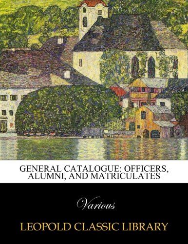 General Catalogue: Officers, Alumni, and Matriculates