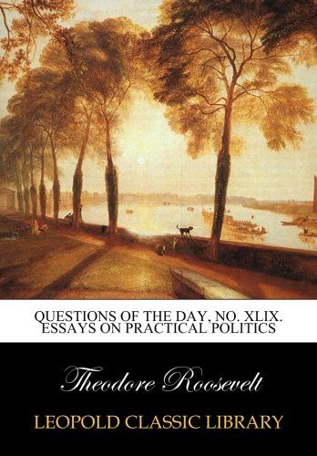 Questions of the day, No. XLIX. Essays on Practical Politics