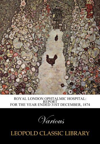Royal London Ophtalmic Hospital: Report for the Year ended 31st December, 1874