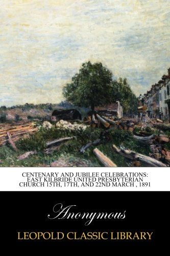 Centenary and Jubilee Celebrations: East Kilbride United Presbyterian Church 15th, 17th, and 22nd March , 1891