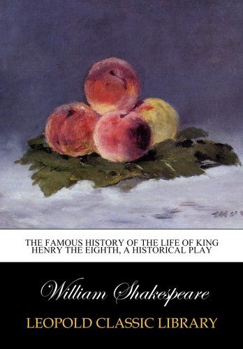 The Famous History of the Life of King Henry the Eighth, a Historical Play