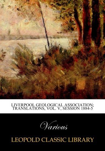 Liverpool Geological Association; Translations, Vol. V, Session 1884-5