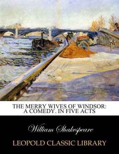 The Merry Wives of Windsor: A Comedy. In Five Acts