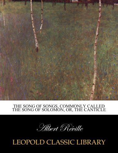 The Song of songs, commonly called the Song of Solomon, or, the Canticle