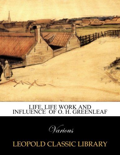 Life, Life Work and Influence  of O. H. Greenleaf