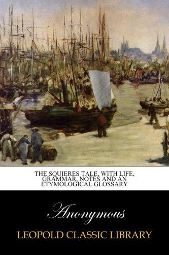 The squieres tale, with life, grammar, notes and an etymological glossary