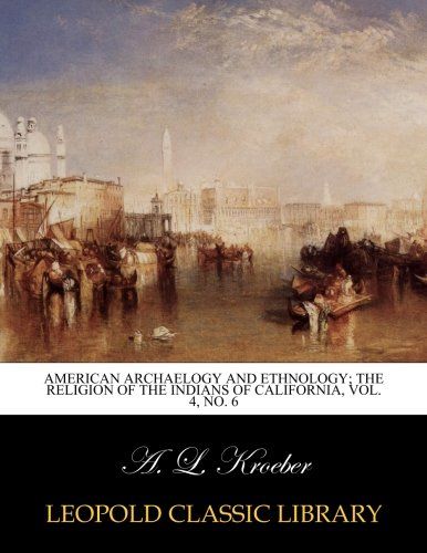 American archaelogy and ethnology; The religion of the Indians of California, Vol. 4, No. 6