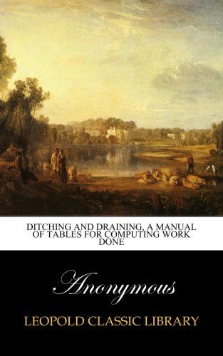 Ditching and draining, a manual of tables for computing work done