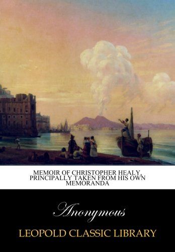 Memoir of Christopher Healy, principally taken from his own memoranda