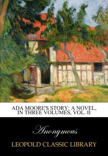 Ada Moore's story: a novel, In Three Volumes, Vol. II