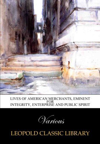 Lives of American merchants, eminent for integrity, enterprise and public spirit