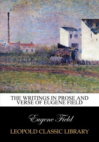 The writings in prose and verse of Eugene Field