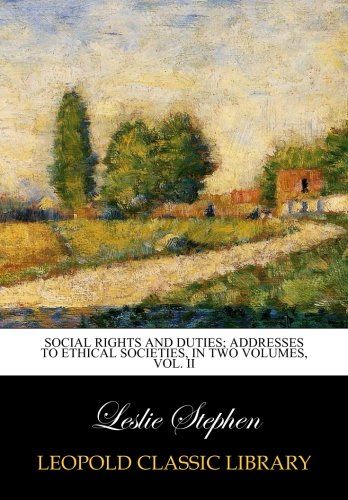 Social rights and duties; addresses to ethical societies, in two volumes, Vol. II