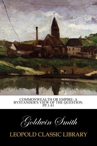 Commonwealth Or Empire: A Bystander's View of the Question. pp.1-81