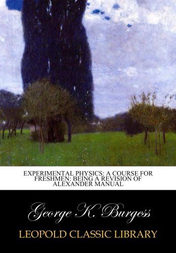 Experimental Physics: A Course for Freshmen: Being a Revision of Alexander Manual