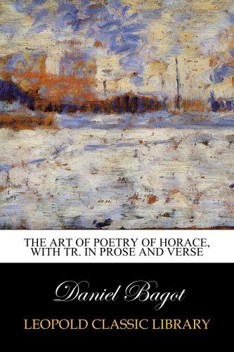 The Art of poetry of Horace, with tr. in prose and verse