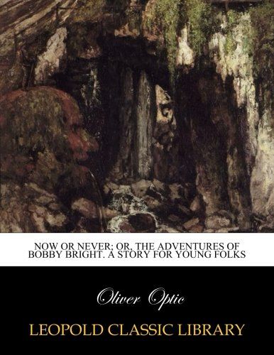 Now or never; or, The adventures of Bobby Bright. A story for young folks