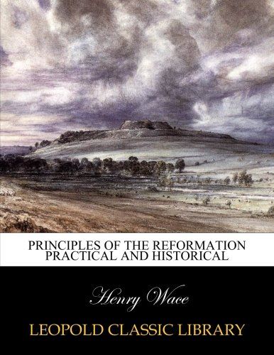 Principles of the Reformation practical and historical