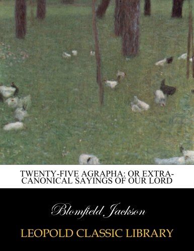 Twenty-five Agrapha: Or Extra-canonical Sayings of Our Lord
