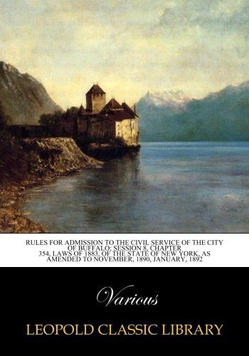 Rules for Admission to the Civil Service of the City of Buffalo; Session 8, Chapter 354, laws of 1883, of the state of new york, as amended to november, 1890, january, 1892