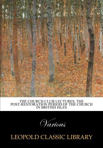 The Church Club Lectures. The Post-Restoration Period of the Church in British Isles