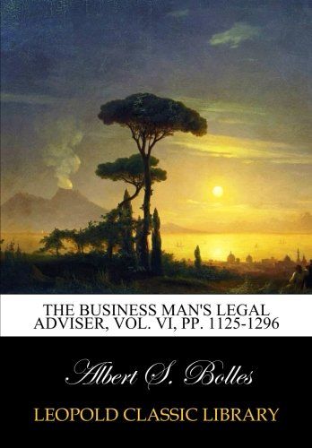 The Business man's legal adviser, Vol. VI, pp. 1125-1296
