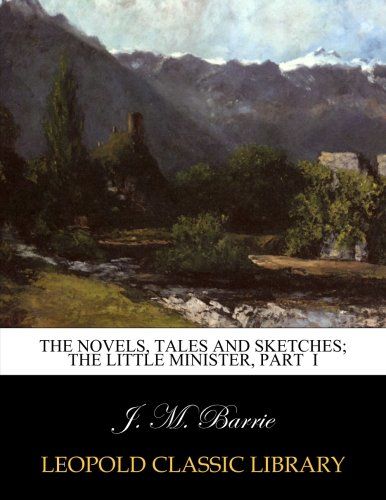 The novels, tales and sketches; The little minister, Part  I