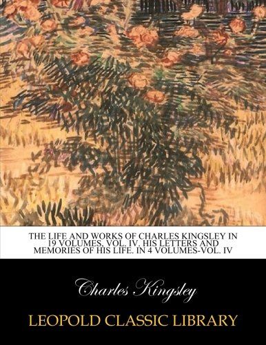 The life and works of Charles Kingsley in 19 volumes, Vol. IV. His letters and memories of his life. In 4 volumes-Vol. IV
