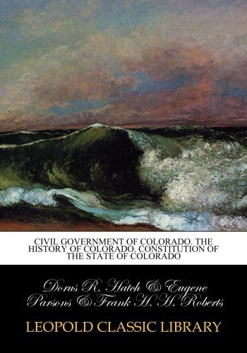 Civil government of Colorado. The history of Colorado. Constitution of the State of Colorado