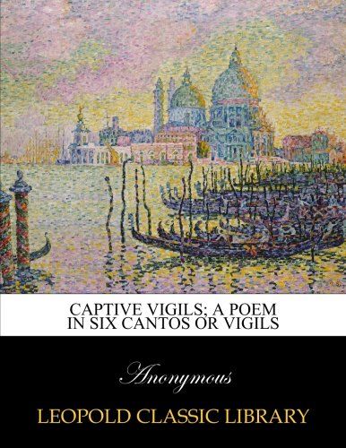 Captive vigils; a poem in six cantos or vigils