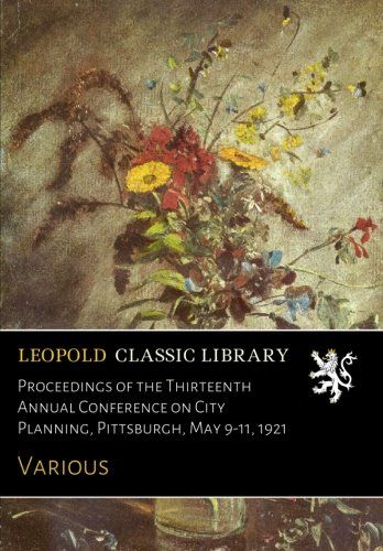 Proceedings of the Thirteenth Annual Conference on City Planning, Pittsburgh, May 9-11, 1921