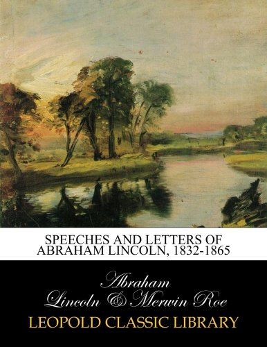 Speeches and letters of Abraham Lincoln, 1832-1865