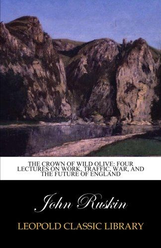 The crown of wild olive: four lectures on work, traffic, war, and the future of England