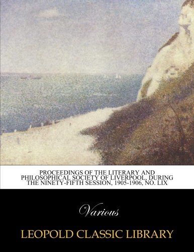 Proceedings of the Literary and Philosophical Society of Liverpool, during the ninety-fifth session, 1905-1906, No. LIX