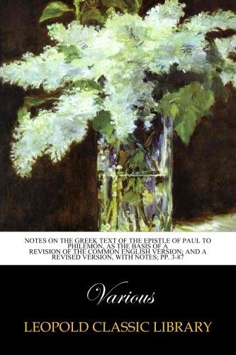 Notes on the Greek Text of the Epistle of Paul to Philemon, as the Basis of a Revision of the common English version; And a revised version, with notes; pp. 3-87