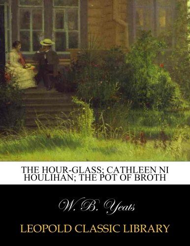The hour-glass; Cathleen ni Houlihan; The pot of broth