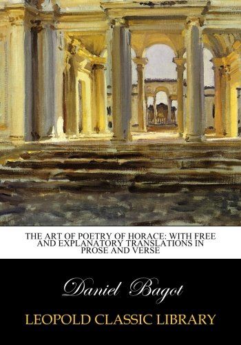 The Art of Poetry of Horace: With Free and Explanatory Translations in Prose and Verse