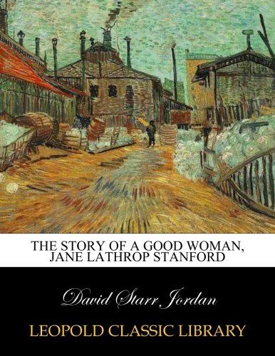 The story of a good woman, Jane Lathrop Stanford