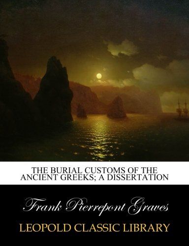 The Burial Customs of the Ancient Greeks; A dissertation