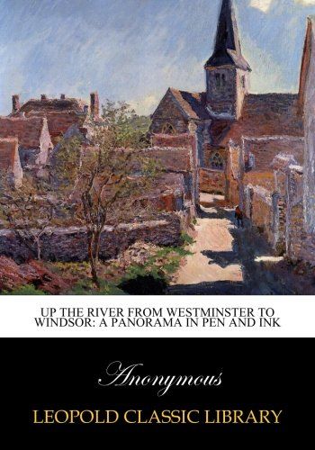 Up the River from Westminster to Windsor: A Panorama in Pen and Ink