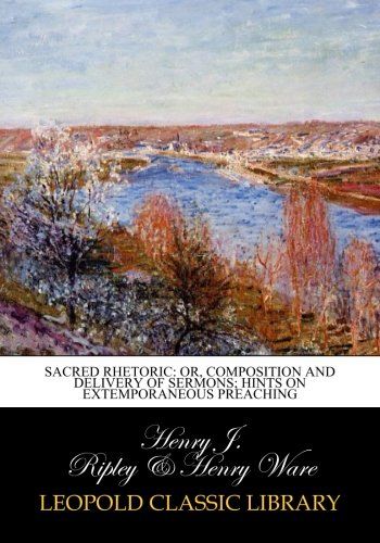 Sacred rhetoric: or, Composition and delivery of sermons; Hints on extemporaneous preaching