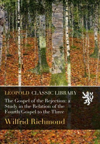 The Gospel of the Rejection: a Study in the Relation of the Fourth Gospel to the Three