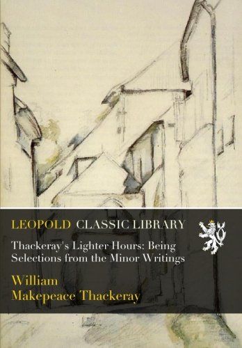 Thackeray's Lighter Hours: Being Selections from the Minor Writings