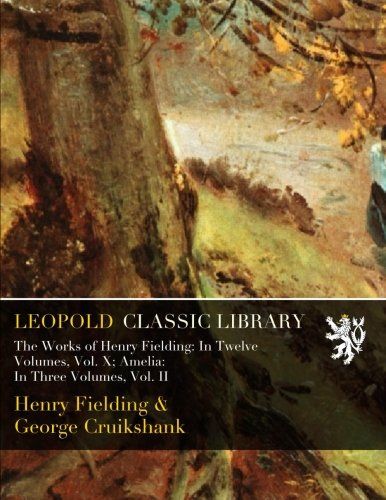 The Works of Henry Fielding: In Twelve Volumes, Vol. X; Amelia: In Three Volumes, Vol. II