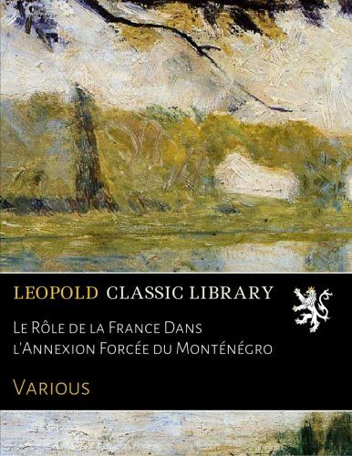 Le Rôle de la France Dans l'Annexion Forcée du Monténégro (French Edition)