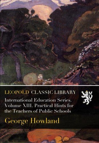 International Education Series. Volume XIII. Practical Hints for the Teachers of Public Schools