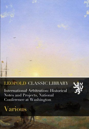 International Arbitration: Historical Notes and Projects, National Conference at Washington