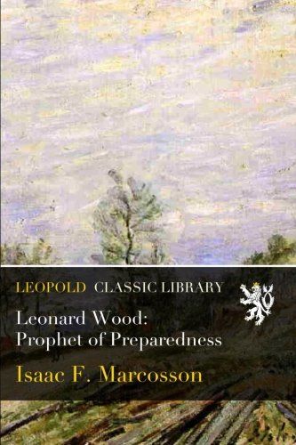 Leonard Wood: Prophet of Preparedness